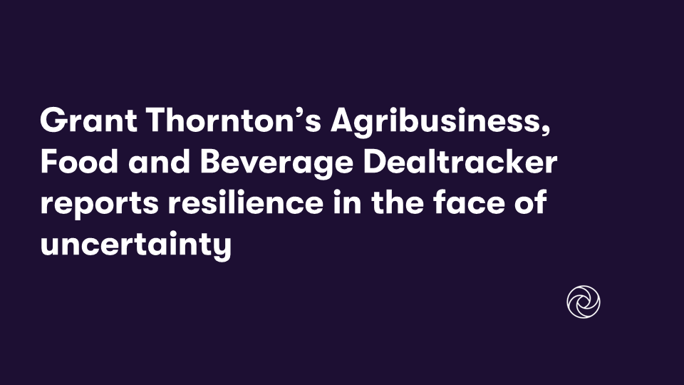 Grant Thornton’s Agribusiness, Food and Beverage Dealtracker reports resilience in the face of uncertainty