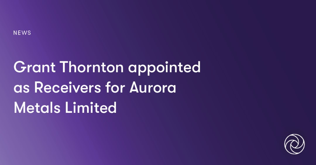 Grant Thornton appointed as Receivers for Aurora Metals Limited